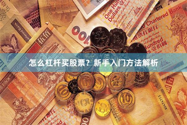 怎么杠杆买股票？新手入门方法解析