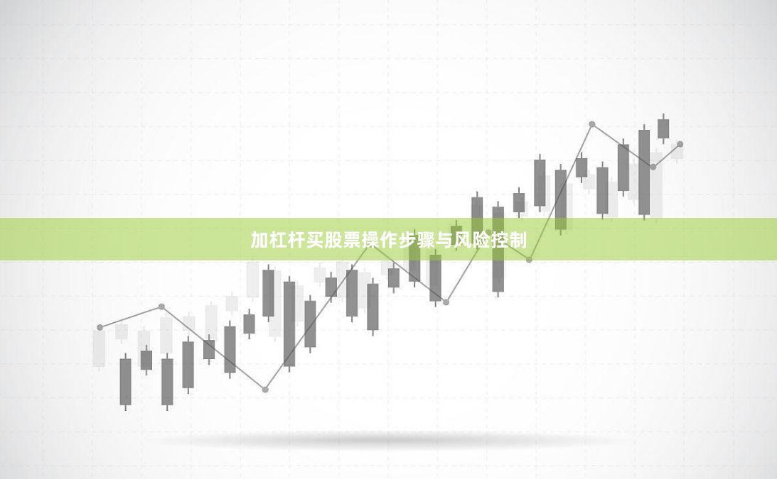 加杠杆买股票操作步骤与风险控制