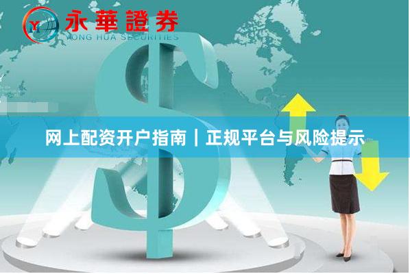 网上配资开户指南｜正规平台与风险提示