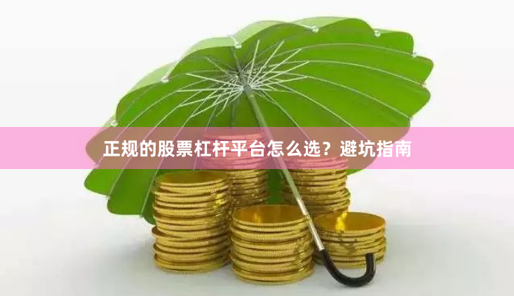 正规的股票杠杆平台怎么选？避坑指南