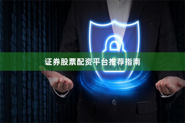 证券股票配资平台推荐指南
