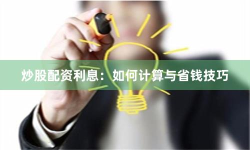 炒股配资利息:如何计算与省钱技巧