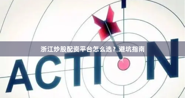 浙江炒股配资平台怎么选？避坑指南