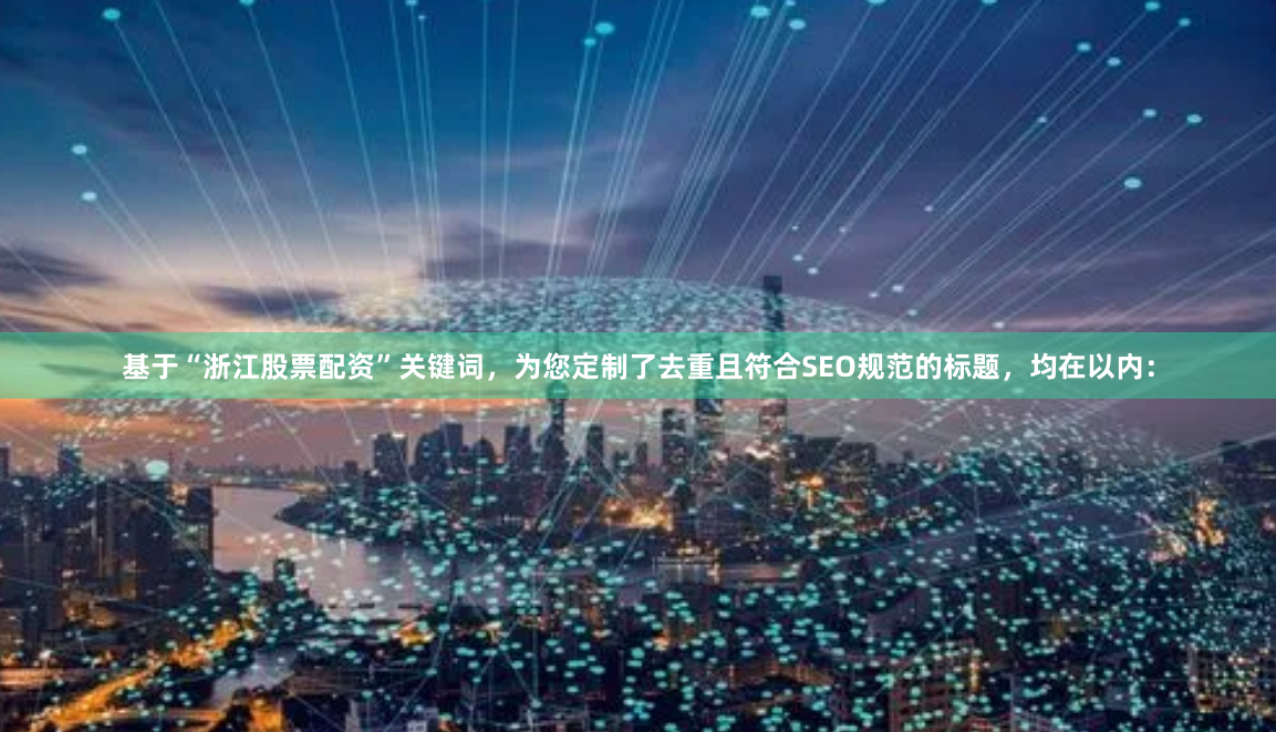 基于“浙江股票配资”关键词,为您定制了去重且符合SEO规范的标题,均在以内: